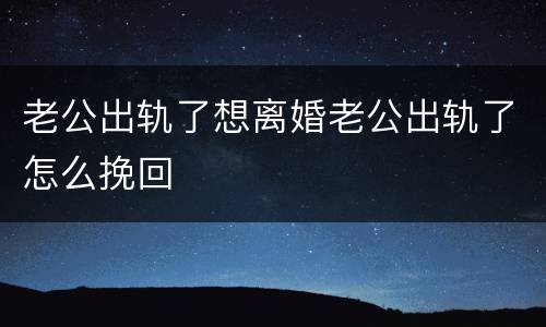 老公出轨了想离婚老公出轨了怎么挽回