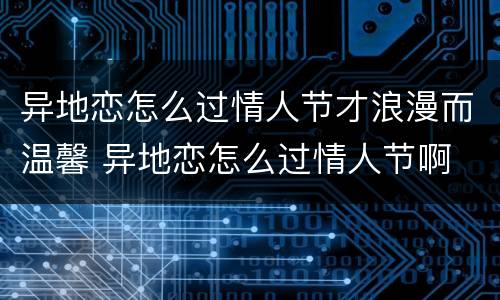 异地恋怎么过情人节才浪漫而温馨 异地恋怎么过情人节啊