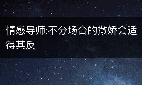 情感导师:不分场合的撒娇会适得其反
