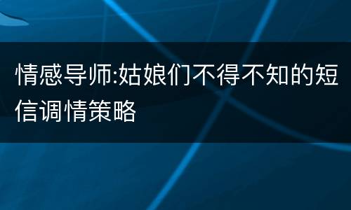 情感导师:姑娘们不得不知的短信调情策略