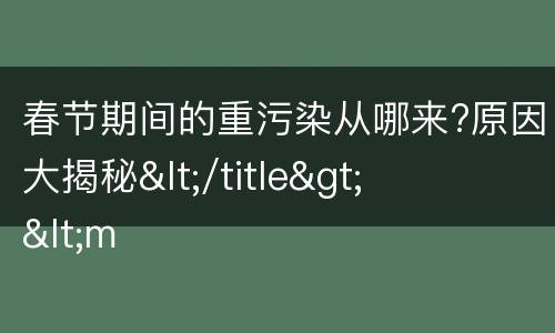 春节期间的重污染从哪来?原因大揭秘</title>
<meta