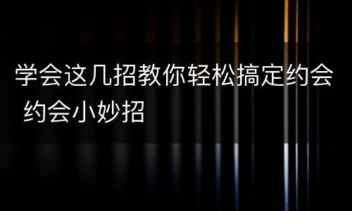 学会这几招教你轻松搞定约会 约会小妙招