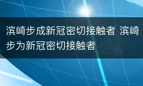 滨崎步成新冠密切接触者 滨崎步为新冠密切接触者