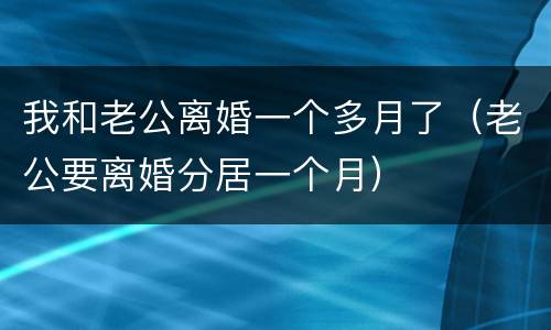 我和老公离婚一个多月了（老公要离婚分居一个月）