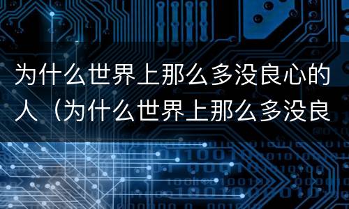 为什么世界上那么多没良心的人（为什么世界上那么多没良心的人出现）