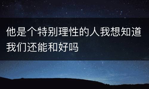 他是个特别理性的人我想知道我们还能和好吗