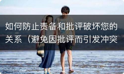 如何防止责备和批评破坏您的关系（避免因批评而引发冲突的做法是）