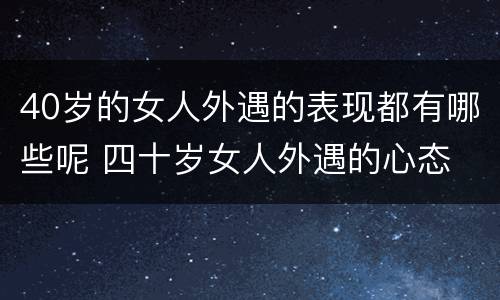 40岁的女人外遇的表现都有哪些呢 四十岁女人外遇的心态
