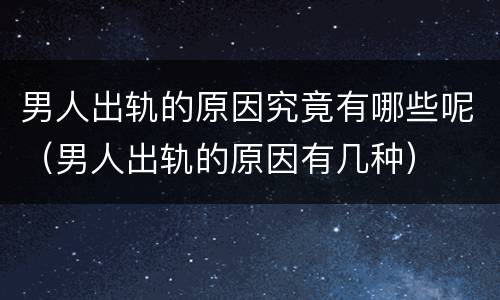 男人出轨的原因究竟有哪些呢（男人出轨的原因有几种）