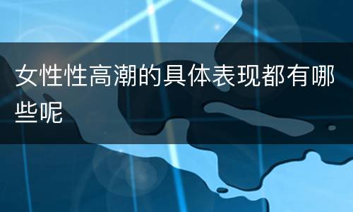 女性性高潮的具体表现都有哪些呢