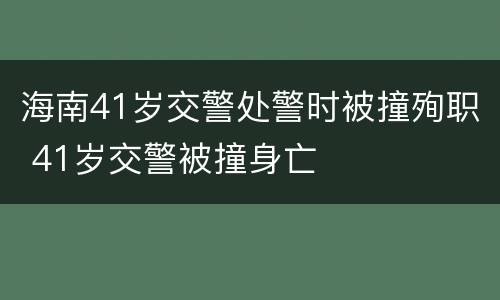 海南41岁交警处警时被撞殉职 41岁交警被撞身亡