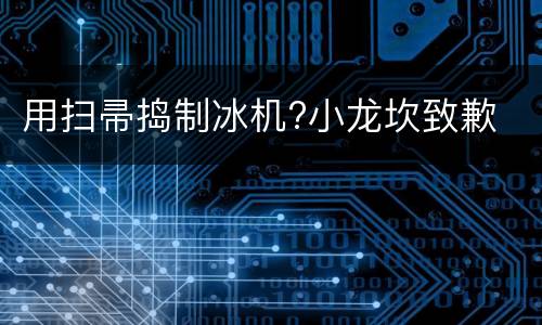 用扫帚捣制冰机?小龙坎致歉