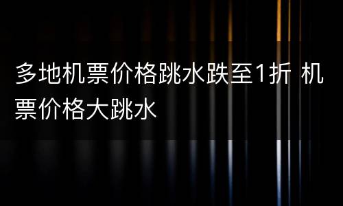 多地机票价格跳水跌至1折 机票价格大跳水