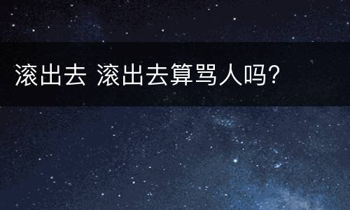滚出去 滚出去算骂人吗?