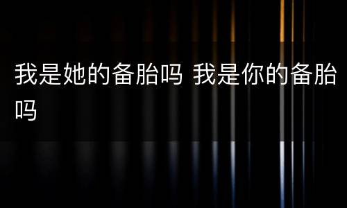 我是她的备胎吗 我是你的备胎吗