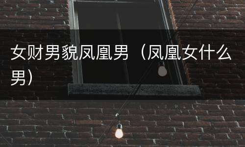 女财男貌凤凰男（凤凰女什么男）