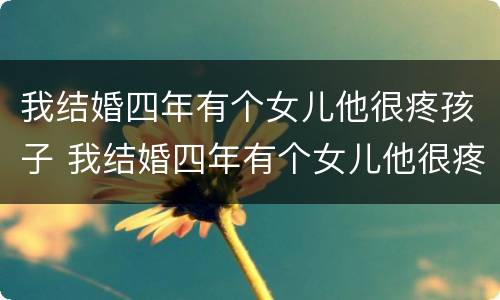 我结婚四年有个女儿他很疼孩子 我结婚四年有个女儿他很疼孩子怎么办
