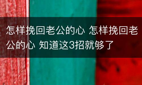 怎样挽回老公的心 怎样挽回老公的心 知道这3招就够了
