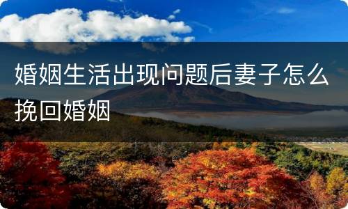 婚姻生活出现问题后妻子怎么挽回婚姻