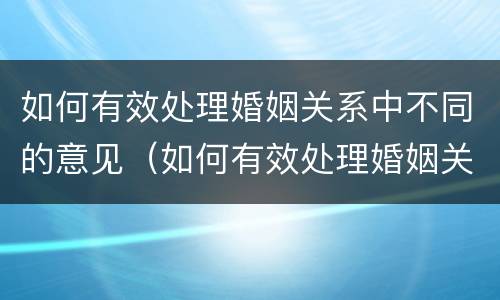 如何有效处理婚姻关系中不同的意见（如何有效处理婚姻关系中不同的意见呢）