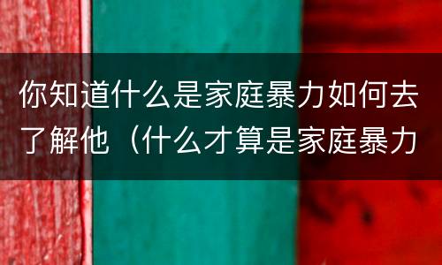 你知道什么是家庭暴力如何去了解他（什么才算是家庭暴力）