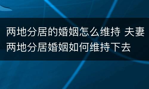 两地分居的婚姻怎么维持 夫妻两地分居婚姻如何维持下去