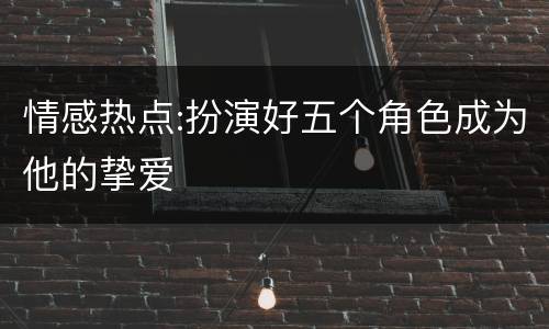 情感热点:扮演好五个角色成为他的挚爱