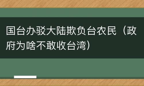 国台办驳大陆欺负台农民（政府为啥不敢收台湾）