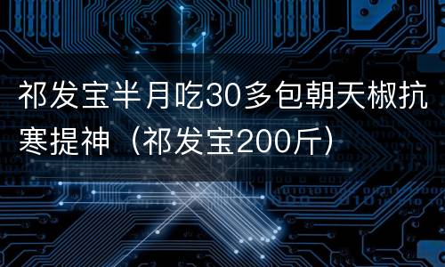 祁发宝半月吃30多包朝天椒抗寒提神（祁发宝200斤）