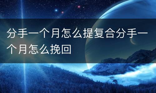 分手一个月怎么提复合分手一个月怎么挽回