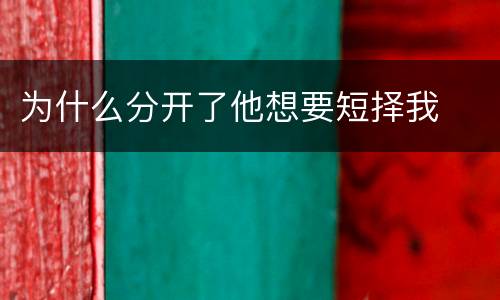 为什么分开了他想要短择我