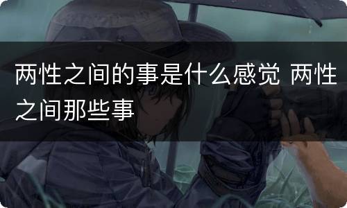 两性之间的事是什么感觉 两性之间那些事