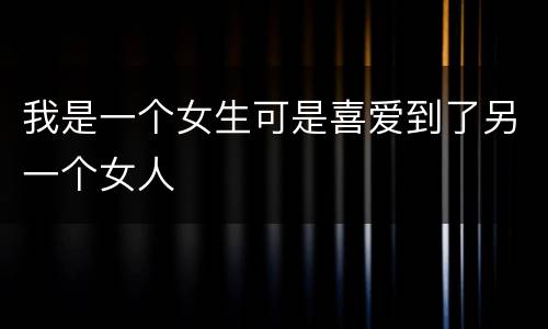 我是一个女生可是喜爱到了另一个女人
