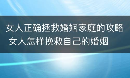 女人正确拯救婚姻家庭的攻略 女人怎样挽救自己的婚姻