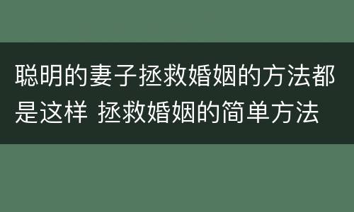 聪明的妻子拯救婚姻的方法都是这样 拯救婚姻的简单方法