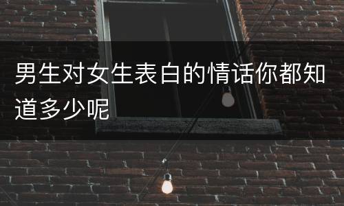 男生对女生表白的情话你都知道多少呢