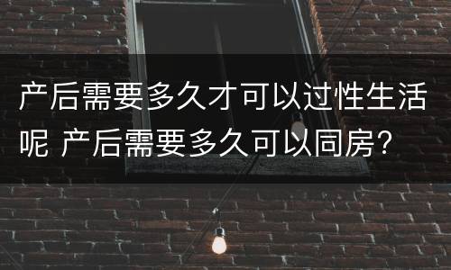产后需要多久才可以过性生活呢 产后需要多久可以同房?
