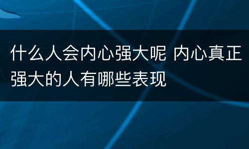 什么人会内心强大呢 内心真正强大的人有哪些表现