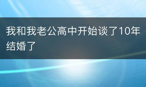 我和我老公高中开始谈了10年结婚了