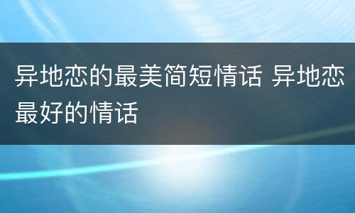 异地恋的最美简短情话 异地恋最好的情话