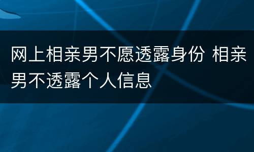 网上相亲男不愿透露身份 相亲男不透露个人信息