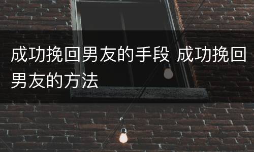 成功挽回男友的手段 成功挽回男友的方法