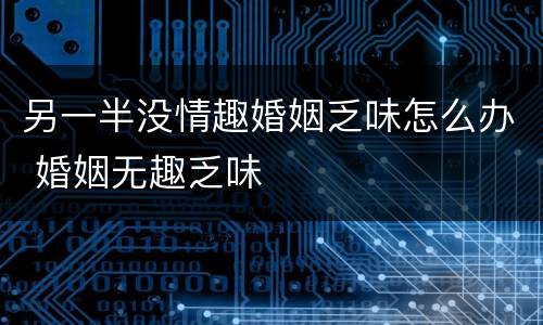 另一半没情趣婚姻乏味怎么办 婚姻无趣乏味