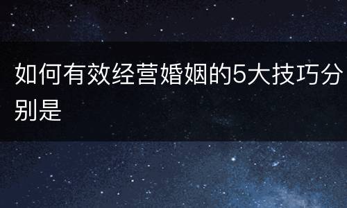 如何有效经营婚姻的5大技巧分别是