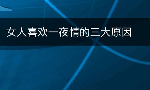 女人喜欢一夜情的三大原因