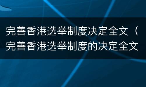 完善香港选举制度决定全文（完善香港选举制度的决定全文）
