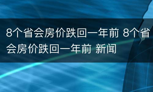 8个省会房价跌回一年前 8个省会房价跌回一年前 新闻