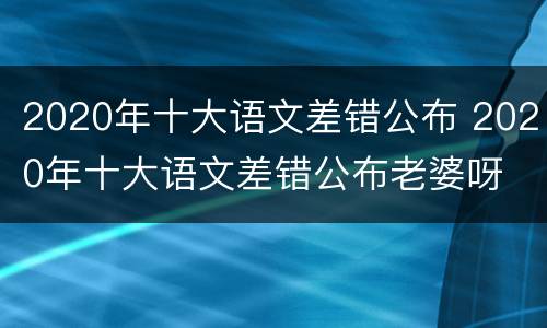 2020年十大语文差错公布 2020年十大语文差错公布老婆呀
