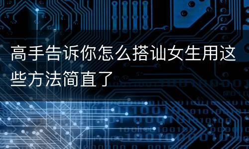 高手告诉你怎么搭讪女生用这些方法简直了