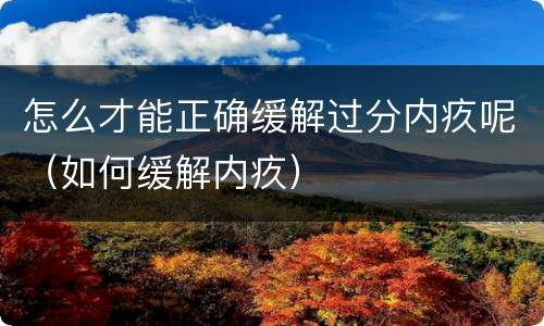 怎么才能正确缓解过分内疚呢（如何缓解内疚）